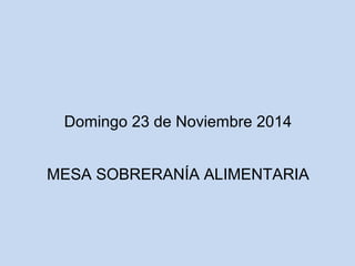 Domingo 23 de Noviembre 2014 
MESA SOBRERANÍA ALIMENTARIA 
 