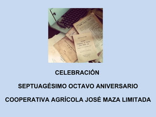 CELEBRACIÓN 
SEPTUAGÉSIMO OCTAVO ANIVERSARIO 
COOPERATIVA AGRÍCOLA JOSÉ MAZA LIMITADA 
 