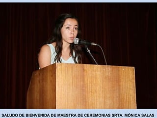 SALUDO DE BIENVENIDA DE MAESTRA DE CEREMONIAS SRTA. MÓNICA SALAS 
 