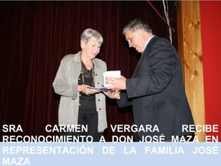 SRA CARMEN VERGARA RECIBE 
RECONOCIMIENTO A DON JOSÉ MAZA EN 
REPRESENTACIÓN DE LA FAMILIA JOSÉ 
MAZA 
 