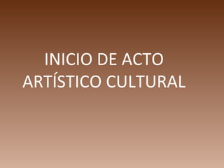 INICIO DE ACTO
ARTÍSTICO CULTURAL
 
