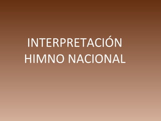 INTERPRETACIÓN
HIMNO NACIONAL
 