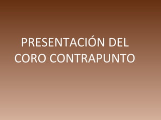 PRESENTACIÓN DEL
CORO CONTRAPUNTO
 