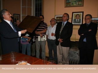 PRESIDENTE, PRESENTA LA PLACA RECORDATORIA DEL SEPTUAGÉSIMO QUINTO ANIVERSARIO
 