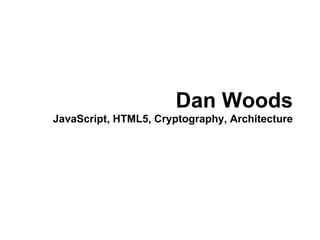 Dan Woods
JavaScript, HTML5, Cryptography, Architecture
 