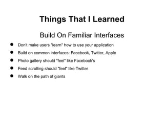 Things That I Learned
                Build On Familiar Interfaces
●   Don't make users "learn" how to use your applicatio...