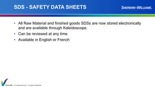 Thrive 2025 | For Internal Use Only | Company Confidential
SDS - SAFETY DATA SHEETS
• All Raw Material and finished goods SDSs are now stored electronically
and are available through Kaleidoscope.
• Can be reviewed at any time
• Available in English or French
 