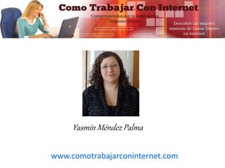www.comotrabajarconinternet.com
Yasmín Méndez Palma
 