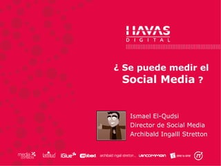 ¿ Se puede medir el  Social Media  ? Ismael El-Qudsi Director de Social Media Archibald Ingalll Stretton 