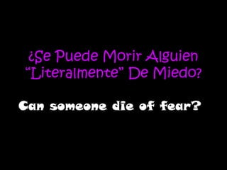 ¿Se Puede Morir Alguien “Literalmente” De Miedo? Can someone die of fear? 