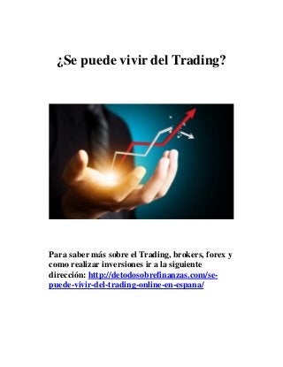 ¿Se puede vivir del Trading? 
Para saber más sobre el Trading, brokers, forex y 
como realizar inversiones ir a la siguiente 
dirección: http://detodosobrefinanzas.com/se-puede- 
vivir-del-trading-online-en-espana/ 
 