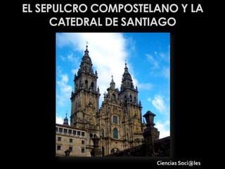 EL SEPULCRO COMPOSTELANO Y LA
      CATEDRAL DE SANTIAGO




                     Ciencias Soci@les
 