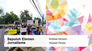 Sepuluh Elemen
Jurnalisme
Andreas Harsono
Yayasan Pantau
 