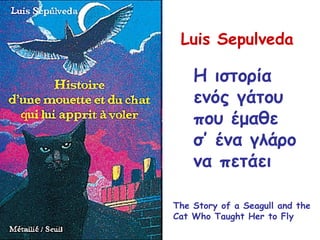 Η ιστορία ενός γάτου που έμαθε σ’ ένα γλάρο να πετάει Luis Sepulveda The Story of a Seagull and the Cat Who Taught Her to Fly  
