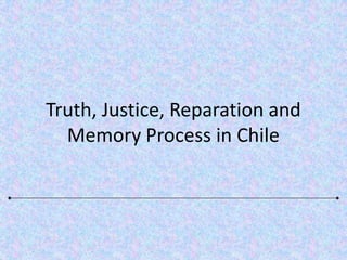 Truth, Justice, Reparation and
  Memory Process in Chile
 