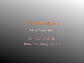 Caleb Sepulveda
   Video Game Arts

  TED EVALUATION
Public Speaking Week 2
 