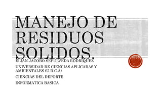 ELIAN JACOBO SEPULVEDA RODRIQUEZ
UNIVERSIDAD DE CIENCIAS APLICADAS Y
AMBIENTALES (U.D.C.A)
CIENCIAS DEL DEPORTE
INFORMATICA BASICA
 