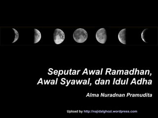 Seputar Awal Ramadhan ,  Awal Syawal , dan Idul Adha Alma Nuradnan Pramudita Upload by  http://najidalghozi.wordpress.com 