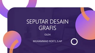 SEPUTAR DESAIN
GRAFIS
OLEH
MUHAMMAD ROFI’I, S.AP
 