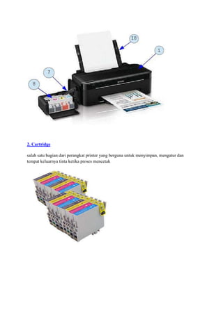 2. Cartridge
salah satu bagian dari perangkat printer yang berguna untuk menyimpan, mengatur dan
tempat keluarnya tinta ketika proses mencetak
 