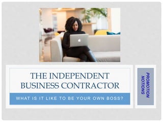 W H AT I S I T L I K E T O B E Y O U R O W N B O S S ?
THE INDEPENDENT
BUSINESS CONTRACTOR
PROMOTION
NOTIONS
 