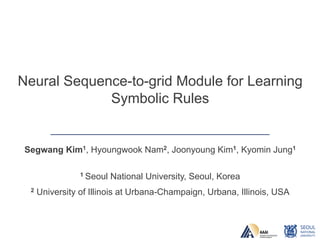 Neural Sequence-to-grid Module for Learning
Symbolic Rules
Segwang Kim1, Hyoungwook Nam2, Joonyoung Kim1, Kyomin Jung1
1 Seoul National University, Seoul, Korea
2 University of Illinois at Urbana-Champaign, Urbana, Illinois, USA
 