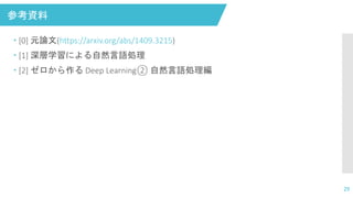 参考資料
29
 [0] 元論文(https://arxiv.org/abs/1409.3215)
 [1] 深層学習による自然言語処理
 [2] ゼロから作る Deep Learning② 自然言語処理編
 