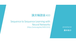 論文輪読会 #20
Sequence to Sequence Learning with
Neural Networks
(https://arxiv.org/abs/1409.3215) 2019/03/19
藤本裕介
 
