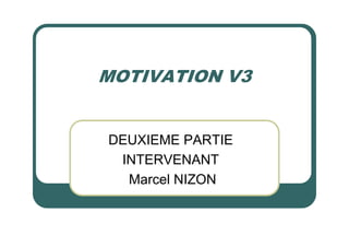 MOTIVATION V3


DEUXIEME PARTIE
 INTERVENANT
  Marcel NIZON
 