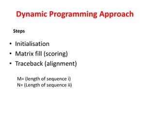 • Initialisation
• Matrix fill (scoring)
• Traceback (alignment)
Dynamic Programming Approach
Steps
M= (length of sequence i)
N= (Length of sequence ii)
 