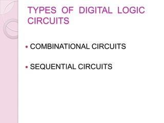 TYPES OF DIGITAL LOGIC
CIRCUITS
 COMBINATIONAL CIRCUITS
 SEQUENTIAL CIRCUITS
 