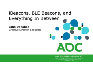 John Donohoe 
Creative Director, Sequence
iBeacons, BLE Beacons, and
Everything In Between
 