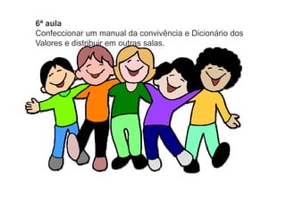 6ª aula
Confeccionar um manual da convivência e Dicionário dos
Valores e distribuir em outras salas.
 