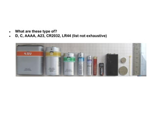 ●
●

What are these type of?
D, C, AAAA, A23, CR2032, LR44 (list not exhaustive)

 
