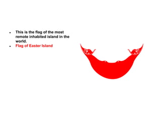 ●

●

This is the flag of the most
remote inhabited island in the
world.
Flag of Easter Island

 