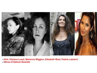Hint: Clarissa Luard, Marianne Wiggins, Elizabeth West, Padma Lakshmi
● Wives of Salman Rushdie
●

 