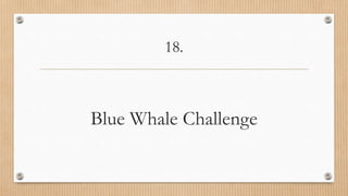 18.
Blue Whale Challenge
 
