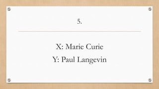 5.
X: Marie Curie
Y: Paul Langevin
 