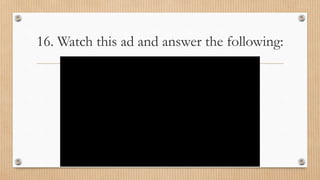 16. Watch this ad and answer the following:
 