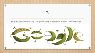 7.
This doodle was made by Google in 2011 to celebrate whose 189th birthday?
 