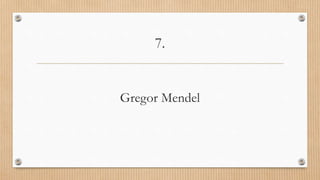 7.
Gregor Mendel
 