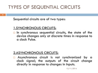 TYPES OF SEQUENTIAL CIRCUITS 
Sequential circuits are of two types: 
1.SYNCHRONOUS CIRCUITS: 
 In synchronous sequential ...