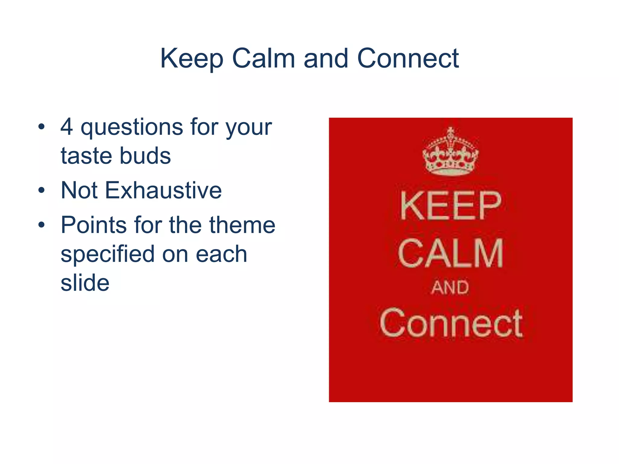 Keep Calm and Connect
• 4 questions for your
taste buds
• Not Exhaustive
• Points for the theme
specified on each
slide
 