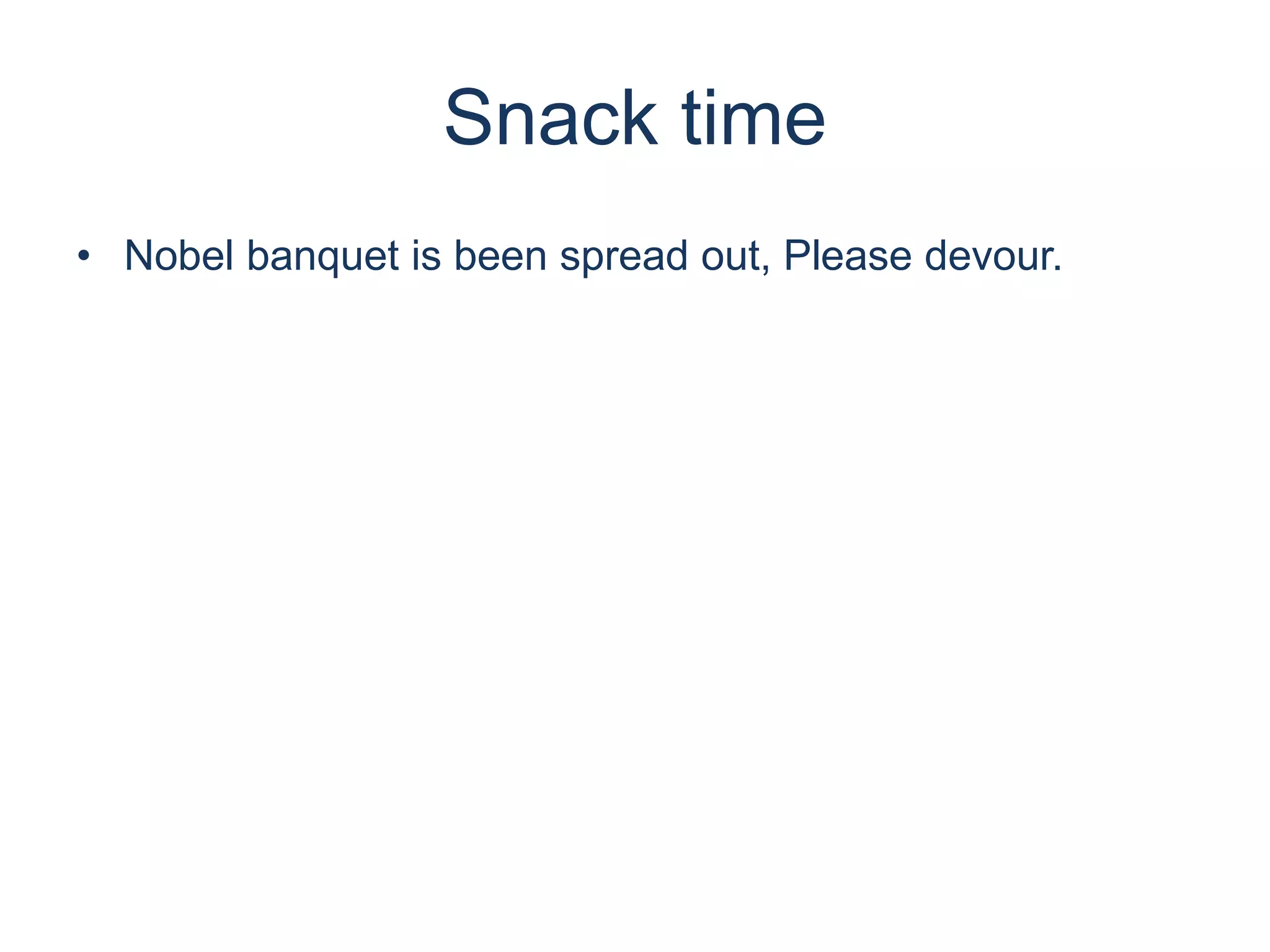 Snack time
• Nobel banquet is been spread out, Please devour.
 