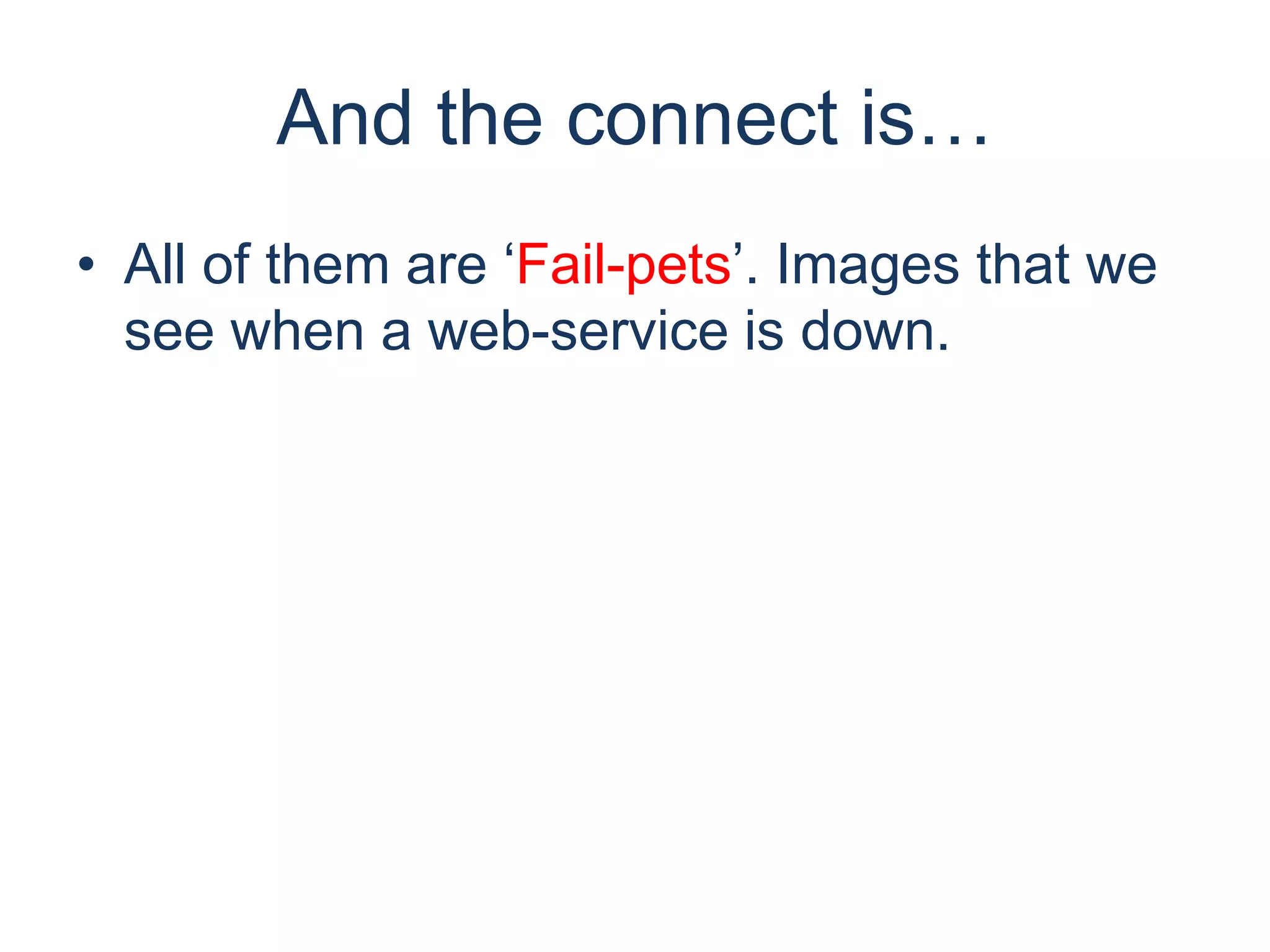 • All of them are ‘Fail-pets’. Images that we
see when a web-service is down.
And the connect is…
 