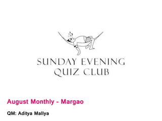 August Monthly – Margao
QM: Aditya Mallya
 