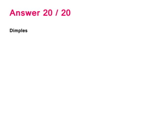 Answer 20 / 20
Dimples
 