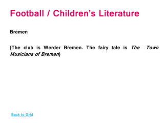 Football / Children’s Literature
Bremen
(The club is Werder Bremen. The fairy tale is The Town
Musicians of Bremen)
Back to Grid
 