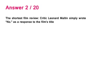 Answer 2 / 20
The shortest film review: Critic Leonard Maltin simply wrote
“No.” as a response to the film’s title
 