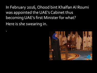 In February 2016, Ohood bint KhalfanAl Roumi
was appointed the UAE’s Cabinet thus
becoming UAE’s first Minister for what?
Here is she swearing in.
.
 